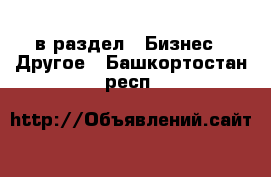  в раздел : Бизнес » Другое . Башкортостан респ.